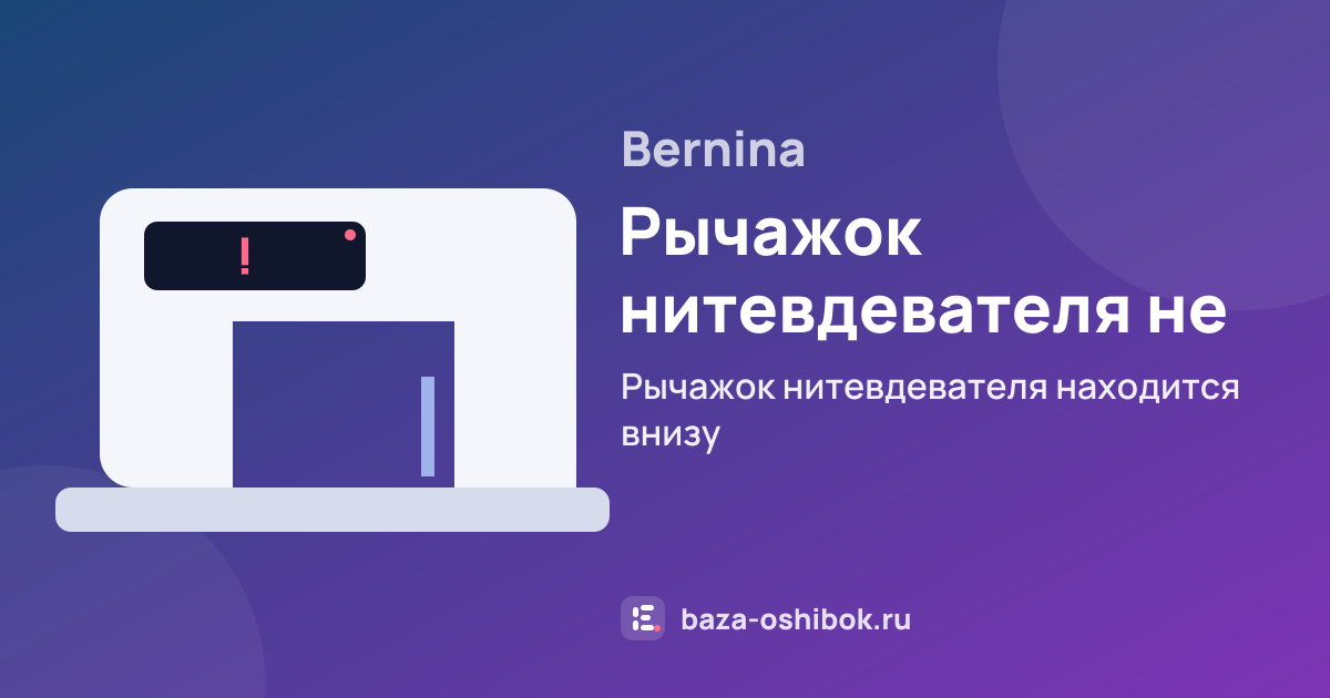 Ошибка Рычажок нитевдевателя не поднят на швейной машине Bernina — рычажок нитевдевателя находится внизу