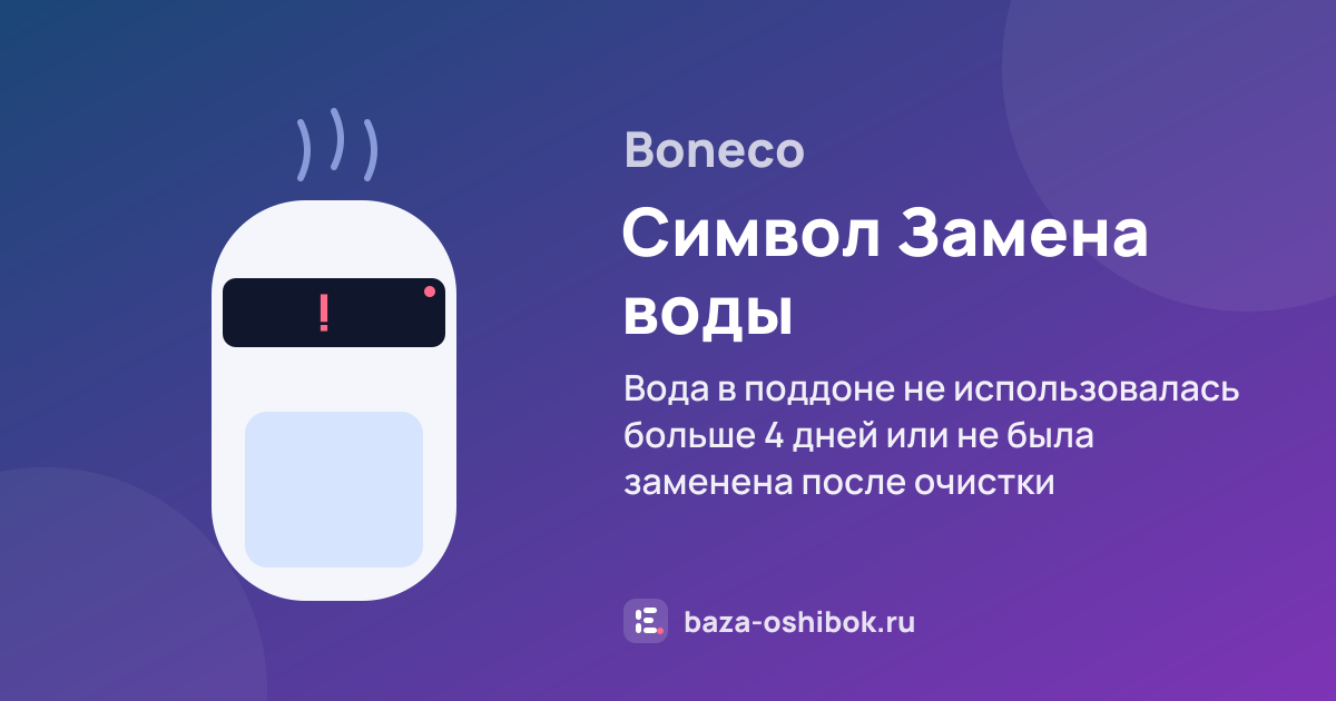 Ошибка Символ Замена воды на увлажнителе или очистителе воздуха Boneco — вода в поддоне не использовалась больше 4 дней или не была заменена после очистки