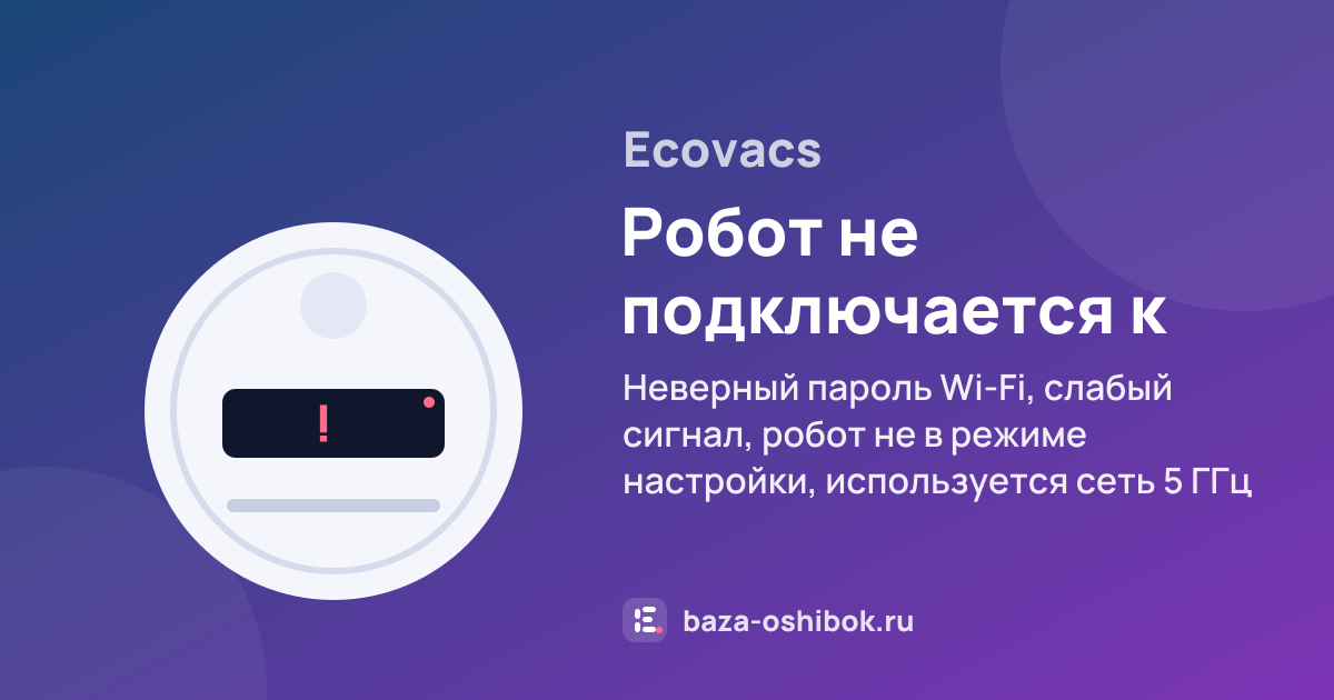 Ошибка Робот не подключается к приложению ECOVACS HOME на роботе-пылесосе Ecovacs — неверный пароль Wi-Fi, слабый сигнал, робот не в режиме настройки, используется сеть 5 ГГц или установлено не то приложение