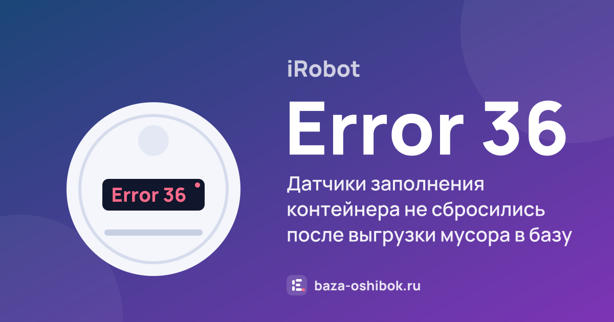 Ошибка Error 36 на роботе-пылесосе iRobot — датчики заполнения контейнера не сбросились после выгрузки мусора в базу