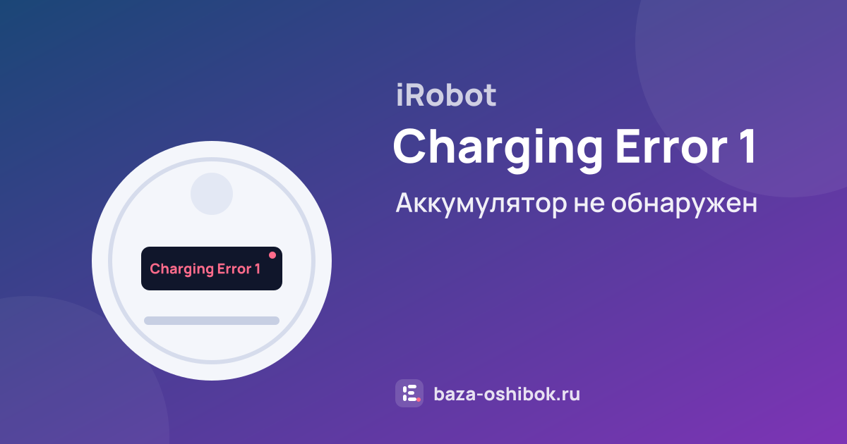 Ошибка Charging Error 1 на роботе-пылесосе iRobot — аккумулятор не обнаружен