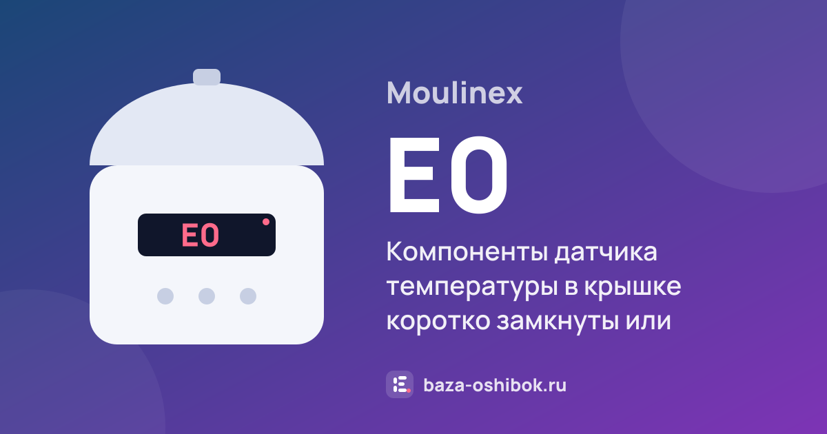 Ошибка E0 на мультиварке Moulinex — компоненты датчика температуры в крышке коротко замкнуты или разомкнуты