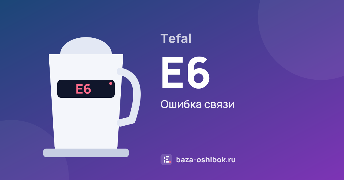 Ошибка E6 на чайнике или термопоте Tefal — ошибка связи