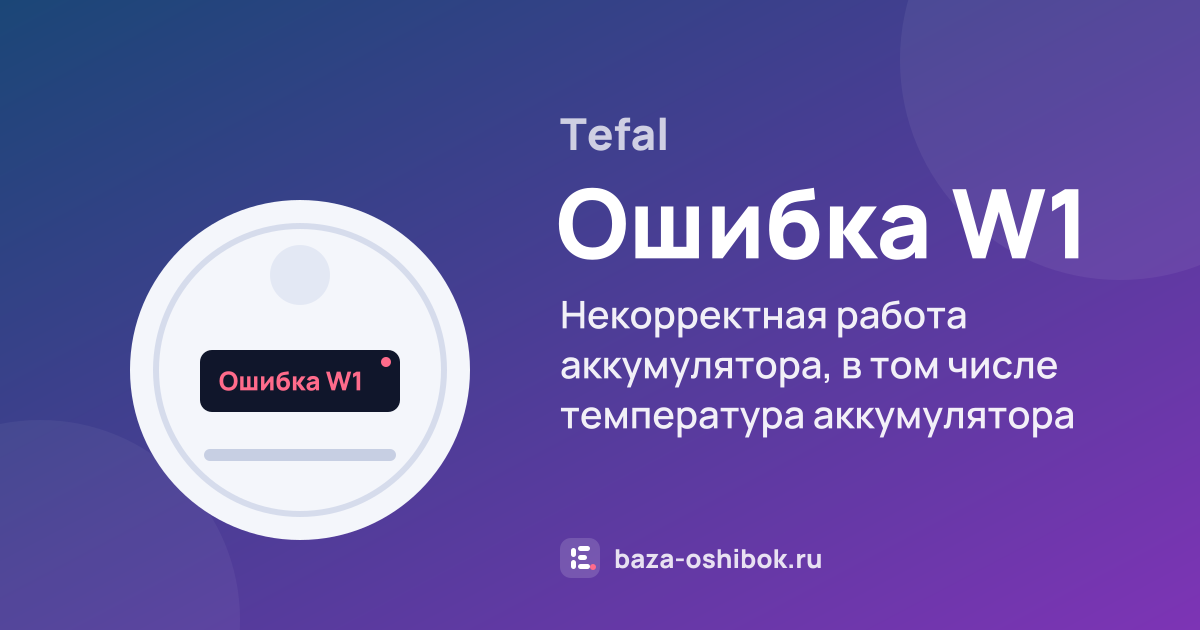 Ошибка Ошибка W1 на роботе-пылесосе Tefal — некорректная работа аккумулятора, в том числе температура аккумулятора вне диапазона 0–40 °C